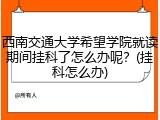 西南交通大学希望学院就读期间挂科了怎么办呢？(挂科怎么办)