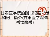 甘肃医学院的图书馆藏书量如何，简介(甘肃医学院图书馆藏书)
