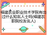 福建农业职业技术学院有出过什么知名人士吗(福建农职院校友名人)