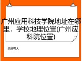 广州应用科技学院地址在哪里，学校地理位置(广州应科院位置)