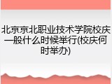 北京京北职业技术学院校庆一般什么时候举行(校庆何时举办)