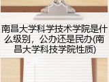 南昌大学科学技术学院是什么级别，公办还是民办(南昌大学科技学院性质)