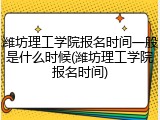 潍坊理工学院报名时间一般是什么时候(潍坊理工学院报名时间)