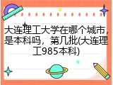 大连理工大学在哪个城市，是本科吗，第几批(大连理工985本科)