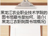 黑龙江农业职业技术学院的图书馆藏书量如何，简介(黑龙江农职院图书馆概况)