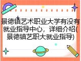 景德镇艺术职业大学有没有就业指导中心，详细介绍(景德镇艺职大就业指导)