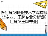 浙江育英职业技术学院有哪些专业，王牌专业分析(浙江育英王牌专业)
