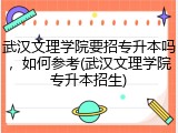 武汉文理学院要招专升本吗，如何参考(武汉文理学院专升本招生)