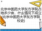 北京中医药大学东方学院占地多少亩，什么情况下成立(北京中医药大学东方学院校史)