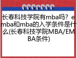 长春科技学院有mba吗？emba和mba的入学条件是什么(长春科技学院MBA/EMBA条件)