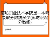 廊坊职业技术学院是一本吗录取分数线多少(廊坊职院分数线)