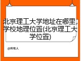 北京理工大学地址在哪里，学校地理位置(北京理工大学位置)