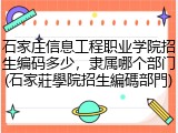石家庄信息工程职业学院招生编码多少，隶属哪个部门(石家莊學院招生編碼部門)