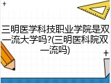三明医学科技职业学院是双一流大学吗?(三明医科院双一流吗)