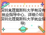 深圳北理莫斯科大学有没有就业指导中心，详细介绍(深圳北理莫斯科大学就业指导)