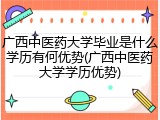 广西中医药大学毕业是什么学历有何优势(广西中医药大学学历优势)