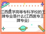 江西医学高等专科学校的王牌专业是什么(江西医专王牌专业)
