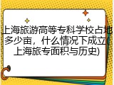 上海旅游高等专科学校占地多少亩，什么情况下成立(上海旅专面积与历史)