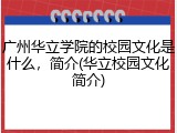 广州华立学院的校园文化是什么，简介(华立校园文化简介)