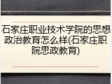 石家庄职业技术学院的思想政治教育怎么样(石家庄职院思政教育)