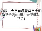 内蒙古大学有哪些奖学金和助学金呢(内蒙古大学奖助学金)