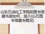 山东石油化工学院的图书馆藏书量如何，简介(山石图书馆藏书概况)