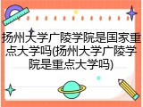 扬州大学广陵学院是国家重点大学吗(扬州大学广陵学院是重点大学吗)