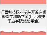 江西科技职业学院开设有哪些奖学和助学金(江西科技职业学院奖助学金)