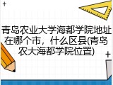 青岛农业大学海都学院地址在哪个市，什么区县(青岛农大海都学院位置)