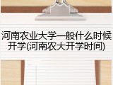 河南农业大学一般什么时候开学(河南农大开学时间)
