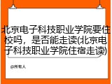 北京电子科技职业学院要住校吗，是否能走读(北京电子科技职业学院住宿走读)