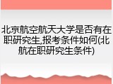 北京航空航天大学是否有在职研究生,报考条件如何(北航在职研究生条件)