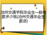 沧州交通学院毕业生一般年薪多少钱(沧州交通毕业生薪资)