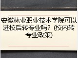 安徽林业职业技术学院可以进校后转专业吗？(校内转专业政策)