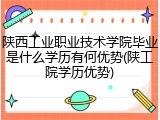 陕西工业职业技术学院毕业是什么学历有何优势(陕工院学历优势)