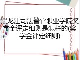 黑龙江司法警官职业学院奖学金评定细则是怎样的(奖学金评定细则)