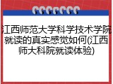 江西师范大学科学技术学院就读的真实感觉如何(江西师大科院就读体验)