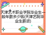天津艺术职业学院毕业生一般年薪多少钱(天津艺院毕业生薪资)