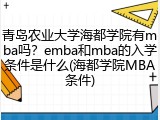 青岛农业大学海都学院有mba吗？emba和mba的入学条件是什么(海都学院MBA条件)