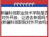 新疆科信职业技术学院是否对外开放，让进去参观吗？(新疆科信职院对外开放吗)