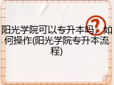 阳光学院可以专升本吗，如何操作(阳光学院专升本流程)