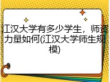 江汉大学有多少学生，师资力量如何(江汉大学师生规模)