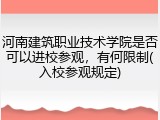 河南建筑职业技术学院是否可以进校参观，有何限制(入校参观规定)