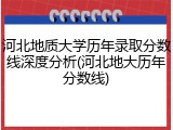河北地质大学历年录取分数线深度分析(河北地大历年分数线)
