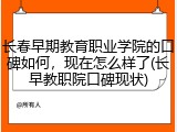 长春早期教育职业学院的口碑如何，现在怎么样了(长早教职院口碑现状)