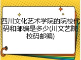 四川文化艺术学院的院校代码和邮编是多少(川文艺院校码邮编)