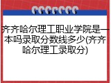 齐齐哈尔理工职业学院是一本吗录取分数线多少(齐齐哈尔理工录取分)