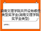 湖南文理学院共开设有哪些类型奖学金(湖南文理学院奖学金类型)