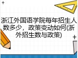 浙江外国语学院每年招生人数多少，政策变动如何(浙外招生数与政策)