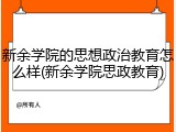 新余学院的思想政治教育怎么样(新余学院思政教育)